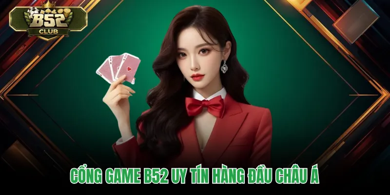 Cổng game b52club uy tín hàng đầu châu Á